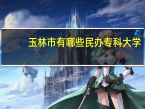 玉林市有哪些民办专科大学