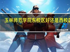 玉林师范学院东校区好还是西校区好
