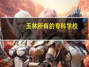 玉林所有的专科学校