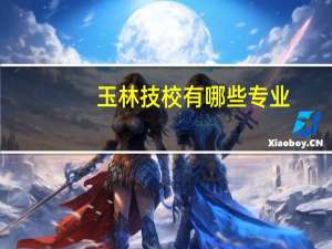 玉林技校有哪些专业