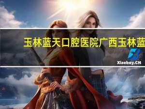 玉林蓝天口腔医院 广西玉林蓝天口腔医院种植两颗牙要多少钱