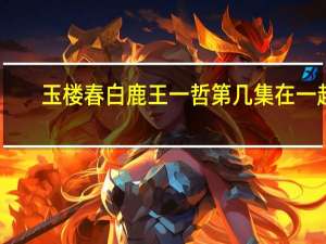 玉楼春白鹿王一哲第几集在一起