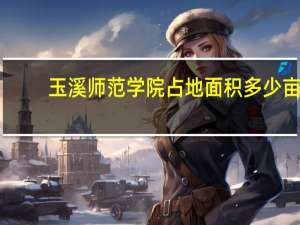 玉溪师范学院占地面积多少亩