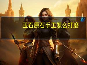 玉石原石手工怎么打磨