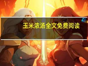 玉米浓汤全文免费阅读（玉米浓汤）