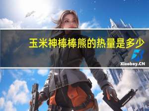 玉米神 棒棒熊的热量是多少
