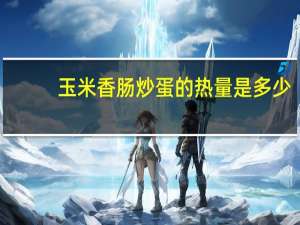 玉米香肠炒蛋的热量是多少
