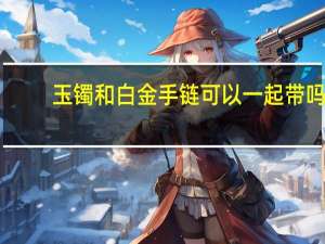 玉镯和白金手链可以一起带吗