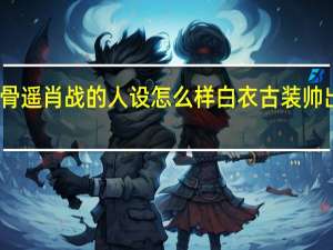 玉骨遥肖战的人设怎么样 白衣古装帅出新高度　