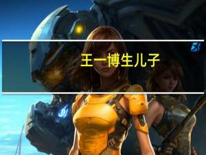 王一博生儿子（王一博想要两个孩子）