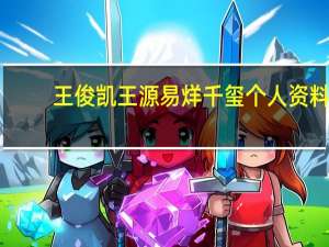 王俊凯王源易烊千玺个人资料（易烊千玺个人资料）