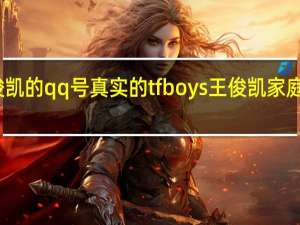 王俊凯的qq号真实的tfboys王俊凯家庭背景曝光