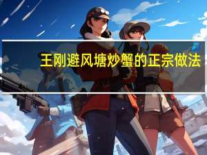 王刚避风塘炒蟹的正宗做法