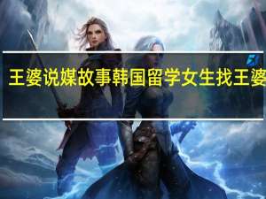 王婆说媒故事 韩国留学女生找王婆说媒