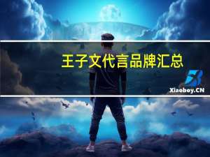 王子文代言品牌汇总