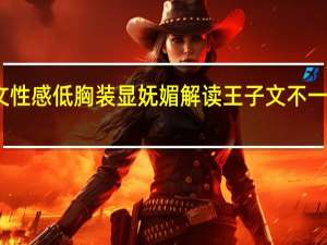 王子文性感低胸装显妩媚 解读王子文不一样的女性美