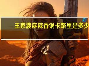 王家渡 麻辣香锅卡路里是多少