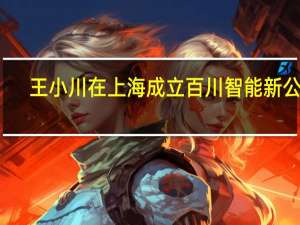 王小川在上海成立百川智能新公司