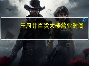 王府井百货大楼营业时间