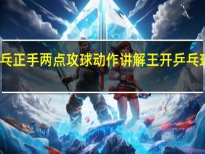 王开乒乓正手两点攻球动作讲解 王开乒乓球运动员简介