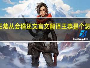 王恭从会稽还文言文翻译王恭是个怎样的人（王恭从会稽还文言文翻译）