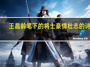 王昌龄笔下的将士豪情壮志的诗句