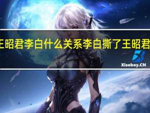 王昭君李白什么关系 李白撕了王昭君的衣服