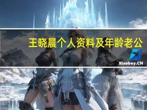王晓晨个人资料及年龄老公（王晓晨个人资料）