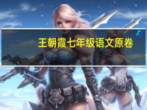 王朝霞七年级语文原卷（王朝霞七年级语文试卷）