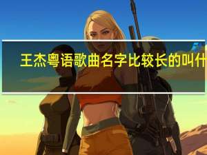 王杰粤语歌曲名字比较长的叫什么（王杰粤语歌）