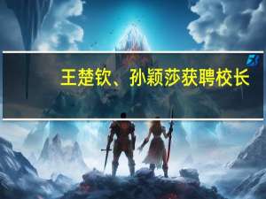 王楚钦、孙颖莎获聘校长