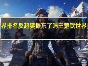 王楚钦世界排名反超樊振东了吗 王楚钦世界排名升至第7位