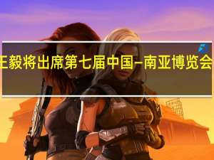 王毅将出席第七届中国—南亚博览会开幕式