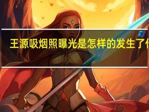 王源吸烟照曝光是怎样的发生了什么