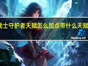 王牌战士守护者天赋怎么加点 带什么天赋实战更厉害