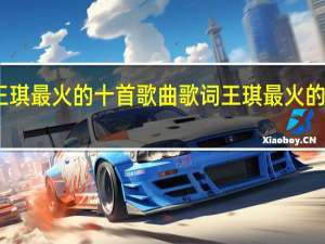 王琪最火的十首歌曲歌词 王琪最火的十首歌
