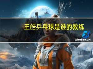 王皓乒乓球是谁的教练