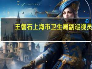 王磐石上海市卫生局副巡视员