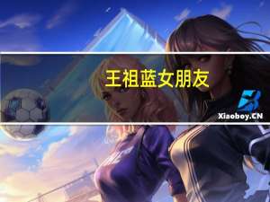 王祖蓝女朋友（关于王祖蓝女朋友的介绍）