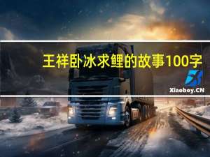 王祥卧冰求鲤的故事100字（王祥卧冰求鲤的故事）