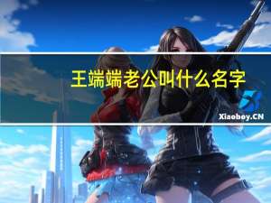 王端端老公叫什么名字（王端端老公）