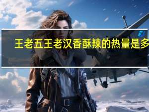 王老五 王老汉香酥辣的热量是多少