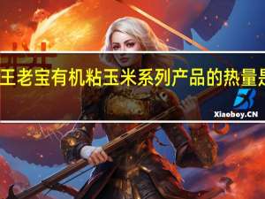 王老宝 有机粘玉米系列产品的热量是多少