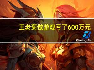 王老菊做游戏亏了600万元：基本花完所有积蓄