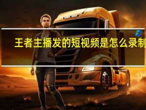 王者主播发的短视频是怎么录制的