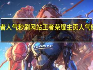 王者人气秒刷网站 王者荣耀主页人气值怎么刷(王者人气值网站最便宜)