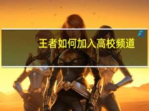 王者如何加入高校频道