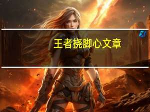 王者挠脚心文章（王者荣耀挠脚心文章大全）