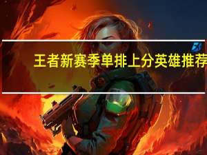王者新赛季单排上分英雄推荐