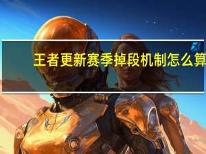 王者更新赛季掉段机制怎么算